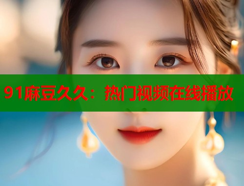91麻豆久久：热门视频在线播放  第1张