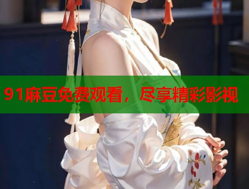 91麻豆免费观看，尽享精彩影视  第1张