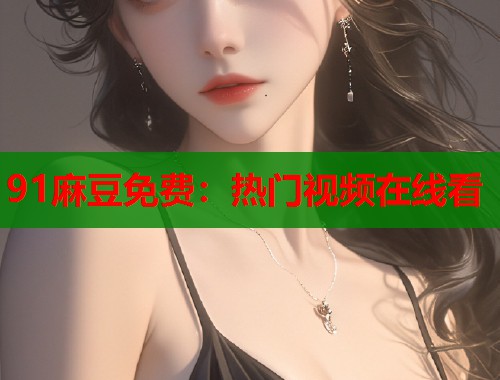 91麻豆免费：热门视频在线看  第1张