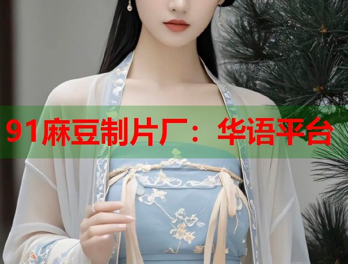 91麻豆制片厂：华语平台  第1张
