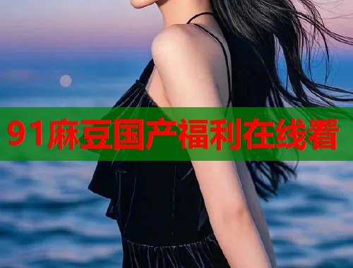 91麻豆国产福利在线看  第2张