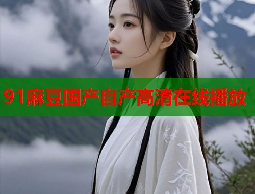 91麻豆国产自产高清在线播放  第1张
