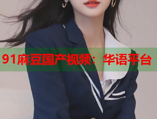 91麻豆国产视频：华语平台  第1张