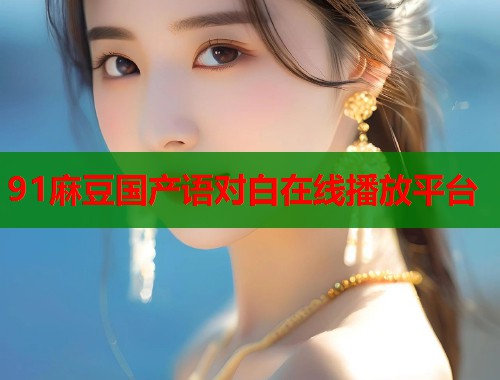 91麻豆国产语对白在线播放平台  第1张