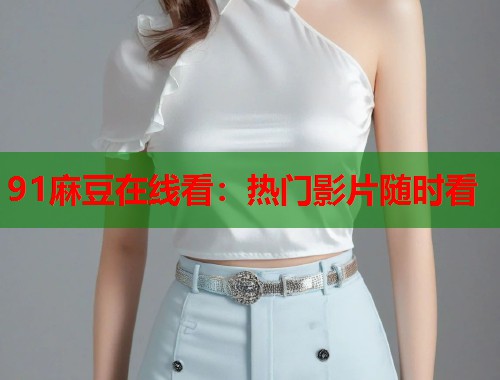 91麻豆在线看：热门影片随时看  第1张
