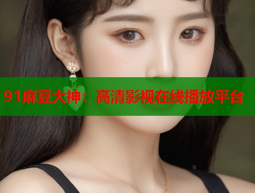 91麻豆大神：高清影视在线播放平台  第2张