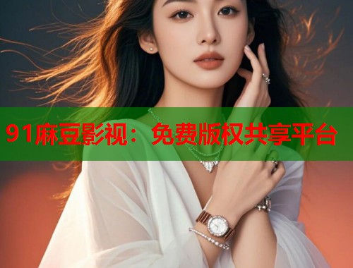 91麻豆影视：免费版权共享平台  第1张