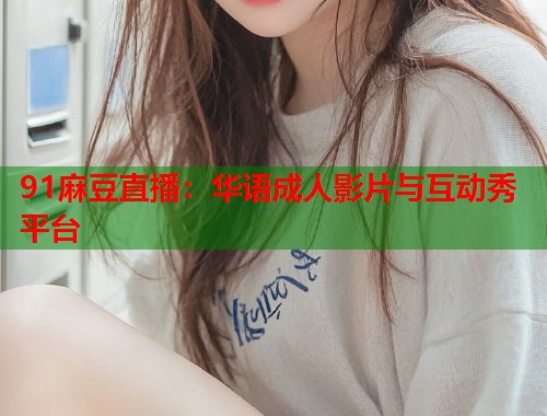 91麻豆直播：华语成人影片与互动秀平台  第1张