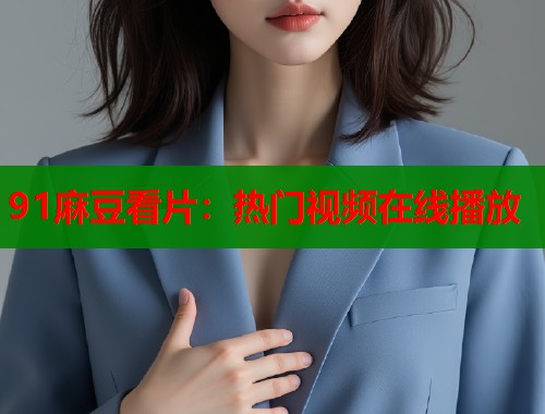 91麻豆看片：热门视频在线播放  第1张