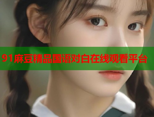 91麻豆精品国语对白在线观看平台  第1张