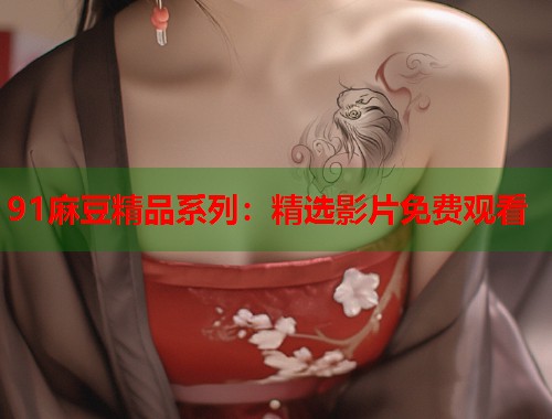 91麻豆精品系列：精选影片免费观看  第2张
