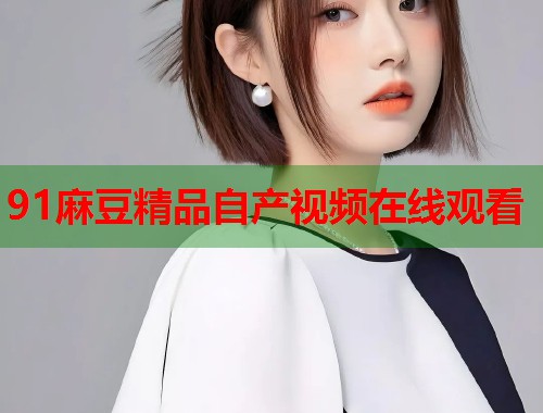 91麻豆精品自产视频在线观看  第1张