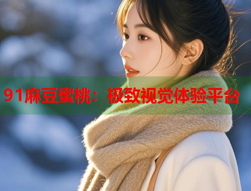 91麻豆蜜桃：极致视觉体验平台  第1张
