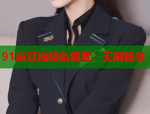 91麻豆视频免费看：无限畅享  第1张