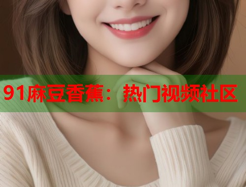 91麻豆香蕉：热门视频社区  第1张