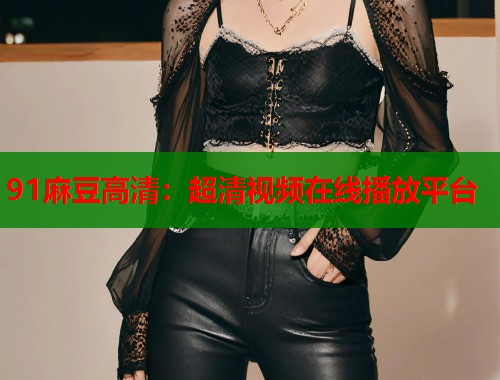 91麻豆高清：超清视频在线播放平台  第2张