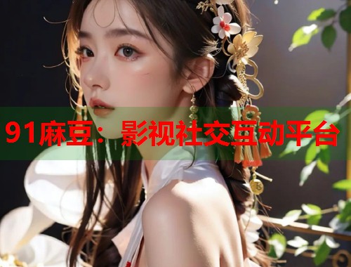 91麻豆：影视社交互动平台  第1张