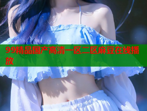 99精品国产高清一区二区麻豆在线播放  第1张