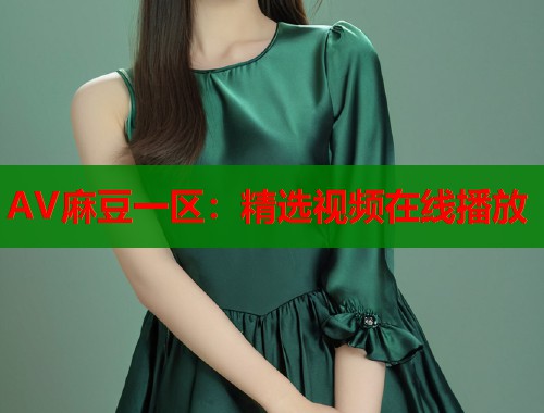 AV麻豆一区：精选视频在线播放  第1张