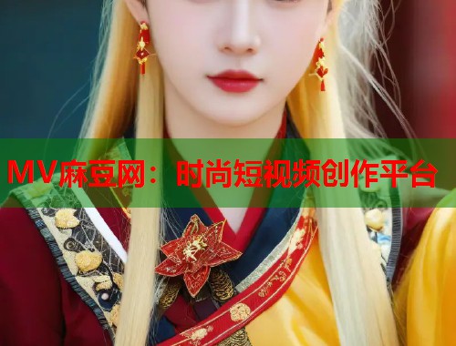 MV麻豆网：时尚短视频创作平台  第1张