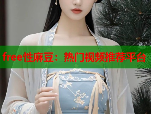 free性麻豆：热门视频推荐平台  第1张