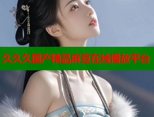久久久国产精品麻豆在线播放平台  第1张