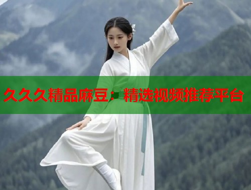 久久久精品麻豆：精选视频推荐平台  第2张