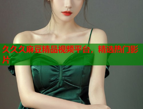 久久久麻豆精品视频平台，精选热门影片  第2张