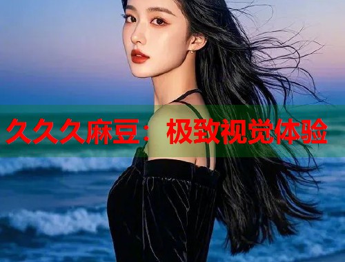 久久久麻豆：极致视觉体验  第1张