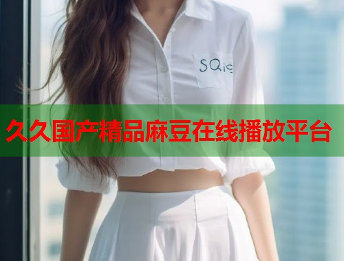 久久国产精品麻豆在线播放平台  第1张