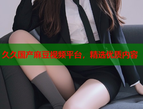 久久国产麻豆视频平台，精选优质内容  第1张