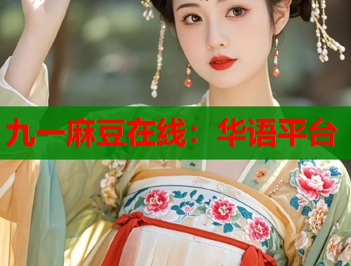九一麻豆在线：华语平台  第2张