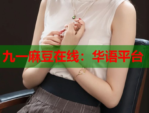 九一麻豆在线：华语平台  第1张