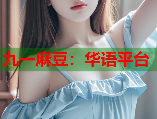 九一麻豆：华语平台  第1张