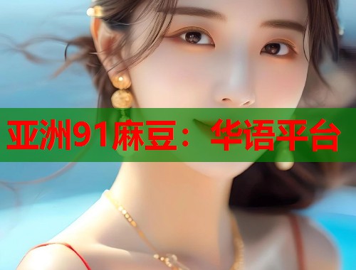 亚洲91麻豆：华语平台  第1张