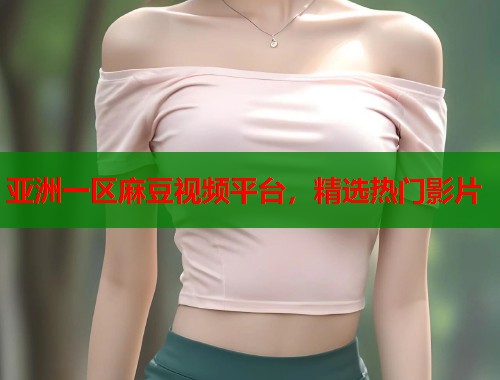 亚洲一区麻豆视频平台，精选热门影片  第1张
