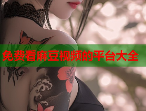 免费看麻豆视频的平台大全  第1张