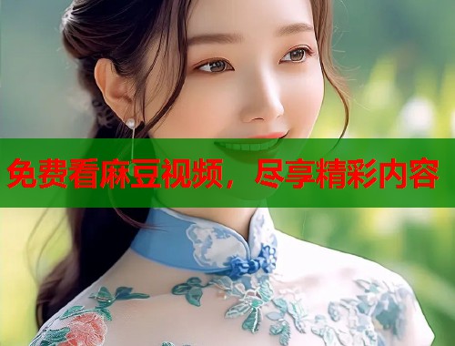 免费看麻豆视频，尽享精彩内容  第1张