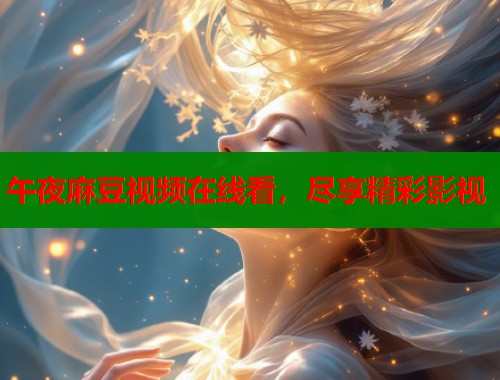 午夜麻豆视频在线看，尽享精彩影视  第1张