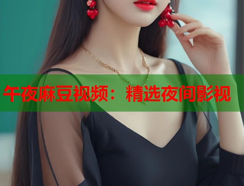 午夜麻豆视频：精选夜间影视  第1张