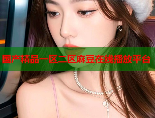 国产精品一区二区麻豆在线播放平台  第1张