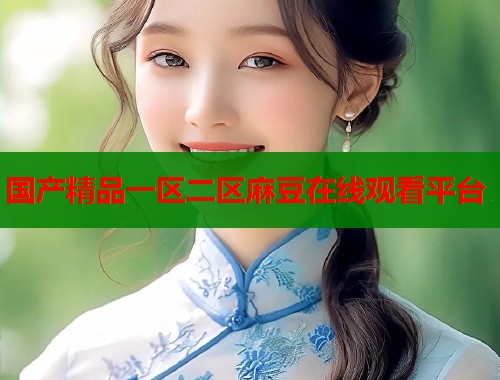国产精品一区二区麻豆在线观看平台  第1张