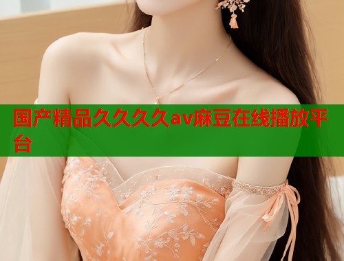 国产精品久久久久av麻豆在线播放平台  第2张