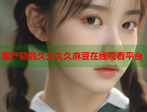 国产精品久久久久麻豆在线观看平台  第1张