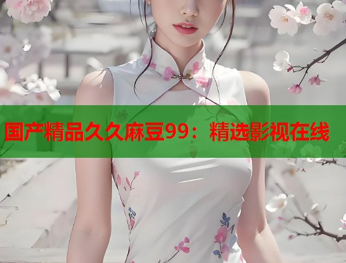 国产精品久久麻豆99：精选影视在线  第1张