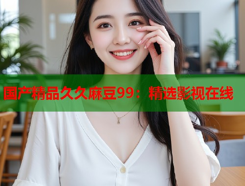 国产精品久久麻豆99：精选影视在线  第2张