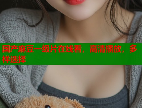 国产麻豆一级片在线看，高清播放，多样选择  第1张