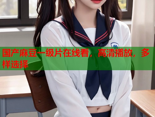 国产麻豆一级片在线看，高清播放，多样选择  第2张