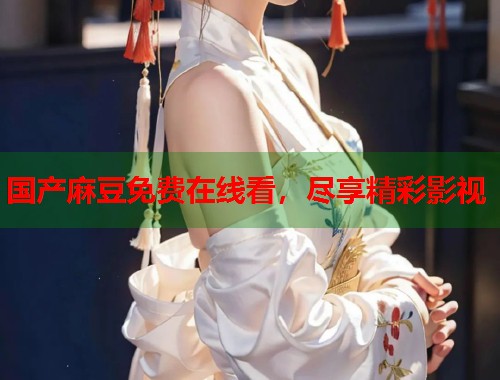 国产麻豆免费在线看，尽享精彩影视  第2张