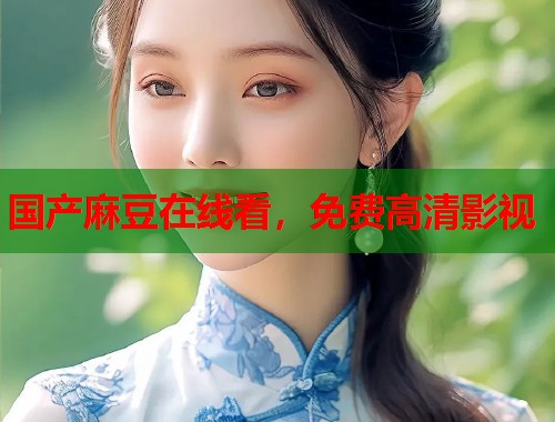 国产麻豆在线看，免费高清影视  第1张